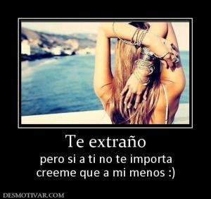 Te extraño pero si a ti no te importa creeme que a mi menos :)