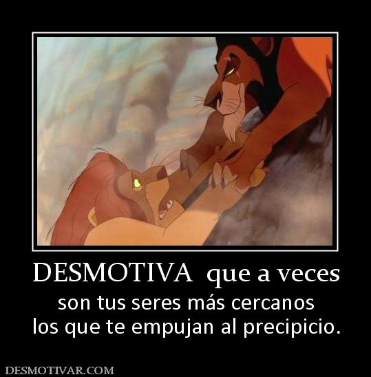 DESMOTIVA  que a veces son tus seres más cercanos los que te empujan al precipicio.