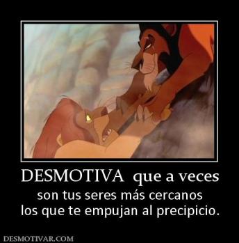 DESMOTIVA  que a veces son tus seres más cercanos los que te empujan al precipicio.