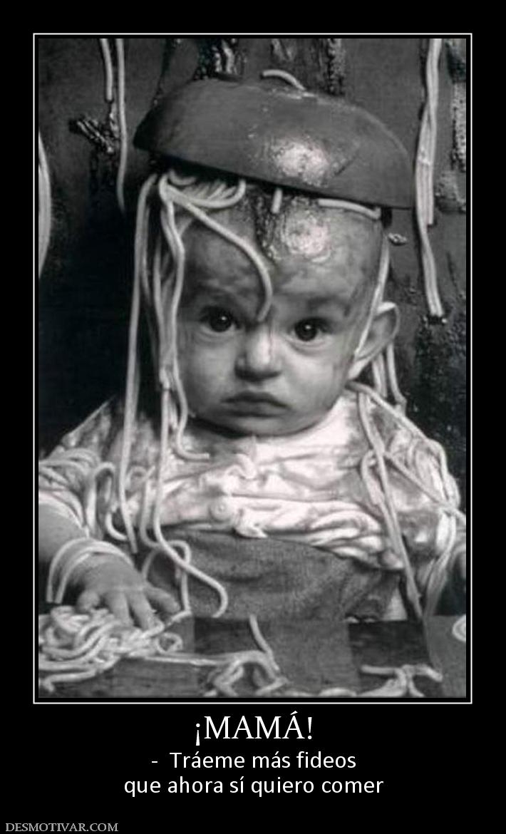 ¡MAMÁ! -  Tráeme más fideos que ahora sí quiero comer