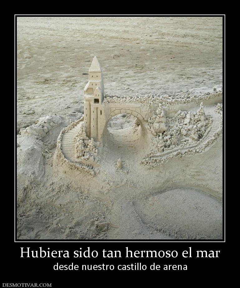 Hubiera sido tan hermoso el mar desde nuestro castillo de arena