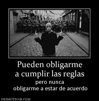 Pueden obligarme a cumplir las reglas pero nunca  obligarme a estar de acuerdo