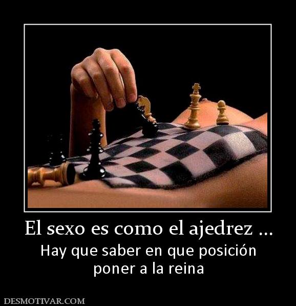 El sexo es como el ajedrez ... Hay que saber en que posición poner a la reina