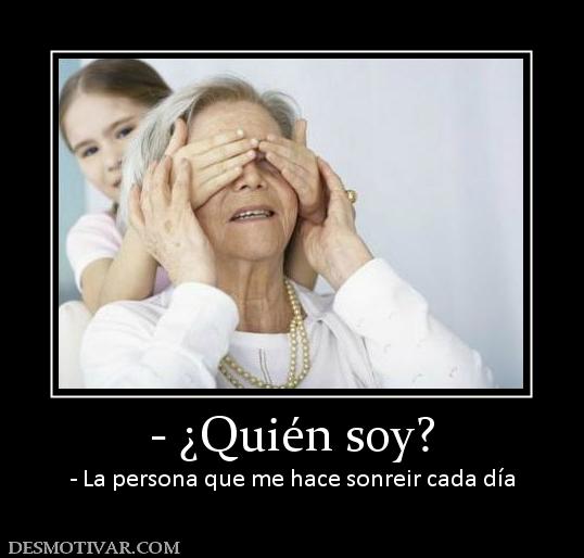 - ¿Quién soy? - La persona que me hace sonreir cada día