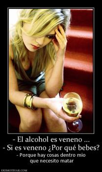 - El alcohol es veneno ... - Si es veneno ¿Por qué bebes? - Porque hay cosas dentro mío  que necesito matar