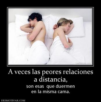 A veces las peores relaciones a distancia, son esas  que duermen en la misma cama.