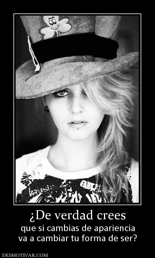 ¿De verdad crees que si cambias de apariencia va a cambiar tu forma de ser?