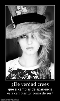 ¿De verdad crees que si cambias de apariencia va a cambiar tu forma de ser?