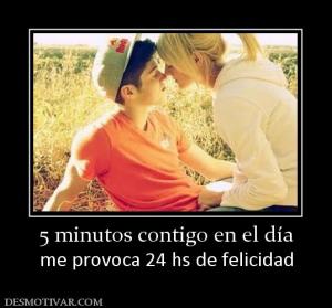 5 minutos contigo en el día me provoca 24 hs de felicidad