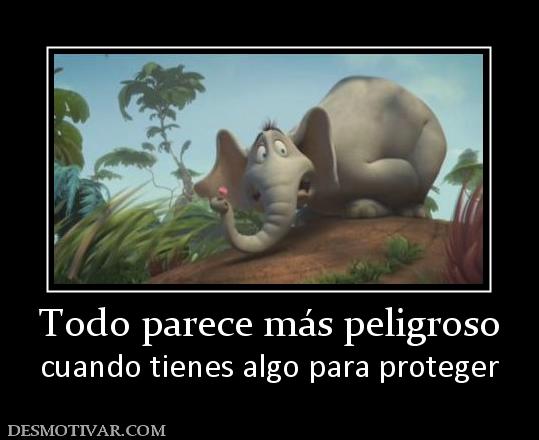 Todo parece más peligroso cuando tienes algo para proteger