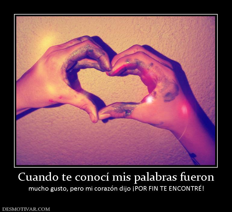 Cuando te conocí mis palabras fueron mucho gusto, pero mi corazón dijo ¡POR FIN TE ENCONTRÉ!