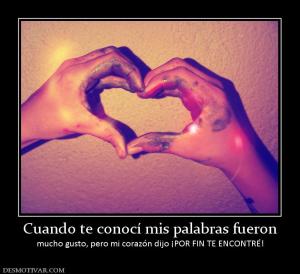 Cuando te conocí mis palabras fueron mucho gusto, pero mi corazón dijo ¡POR FIN TE ENCONTRÉ!