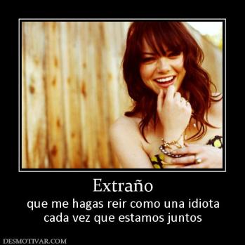 Extraño que me hagas reir como una idiota cada vez que estamos juntos