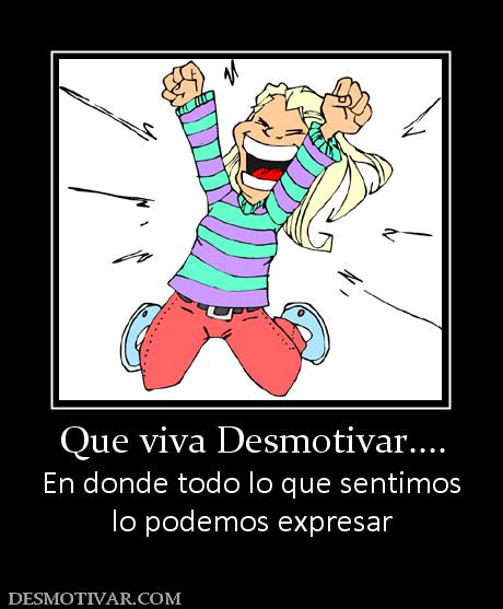 Que viva Desmotivar.... En donde todo lo que sentimos lo podemos expresar