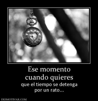 Ese momento cuando quieres que el tiempo se detenga por un rato...