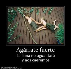 Agárrate fuerte La liana no aguantará y nos caeremos