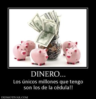 DINERO... Los únicos millones que tengo son los de la cédula!!