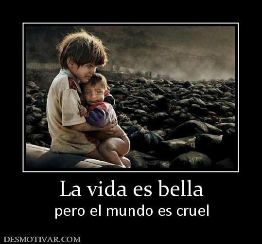 La vida es bella pero el mundo es cruel