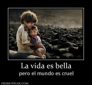 La vida es bella pero el mundo es cruel