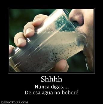Shhhh Nunca digas.... De esa agua no beberé
