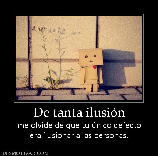 De tanta ilusión me olvide de que tu único defecto era ilusionar a las personas.