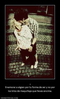 . Enamorar a algien por tu forma de ser y no por los kilos de maquillaje que lleves encima.