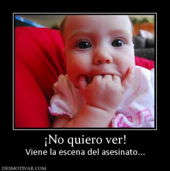 ¡No quiero ver! Viene la escena del asesinato...