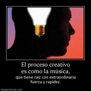 El proceso creativo es como la música, que tiene raíz con extraordinaria fuerza y rapidez.