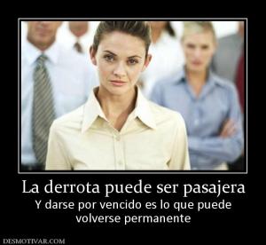 La derrota puede ser pasajera Y darse por vencido es lo que puede volverse permanente