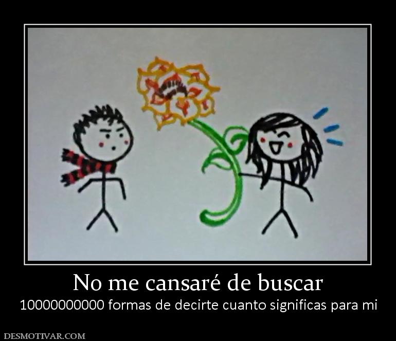 No me cansaré de buscar 10000000000 formas de decirte cuanto significas para mi