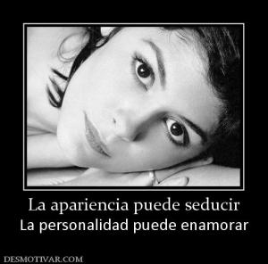La apariencia puede seducir La personalidad puede enamorar