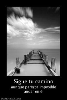 Sigue tu camino aunque parezca imposible andar en él
