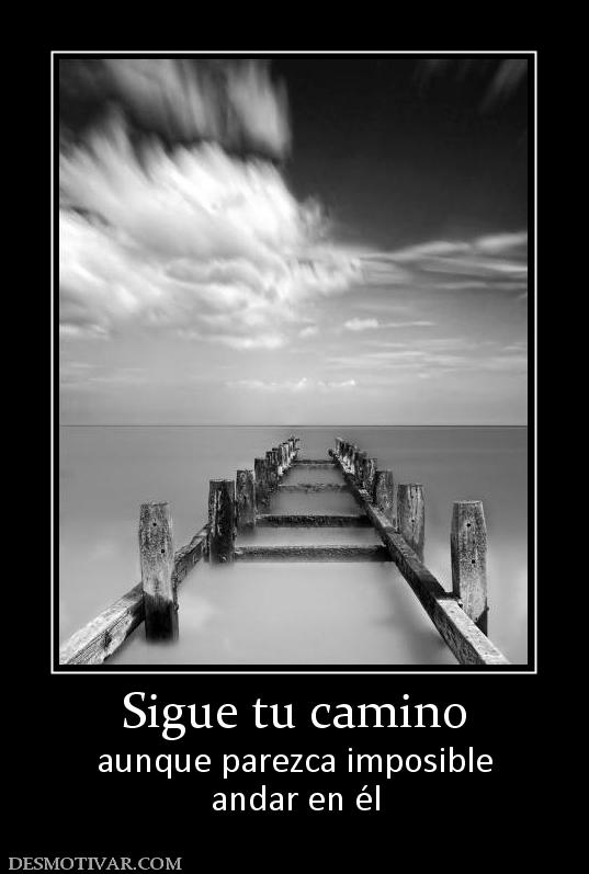Sigue tu camino aunque parezca imposible andar en él
