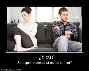 - ¿Y tú? ¿en qué piensas si no es en mi?