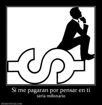 Si me pagaran por pensar en ti sería millonario