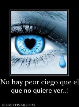 No hay peor ciego que el que no quiere ver..!