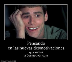 Pensando en las nuevas desmotivaciones que subiré a Desmotivar.com