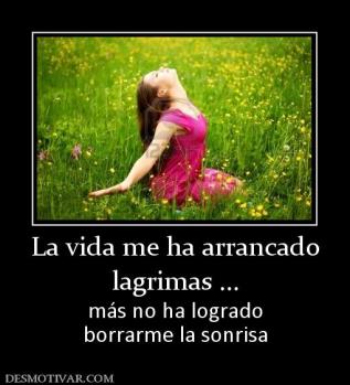 La vida me ha arrancado lagrimas ... más no ha logrado borrarme la sonrisa