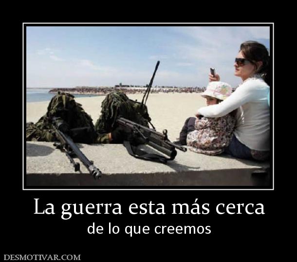 La guerra esta más cerca de lo que creemos