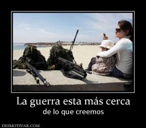 La guerra esta más cerca de lo que creemos