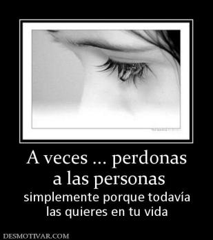 A veces ... perdonas  a las personas simplemente porque todavía las quieres en tu vida