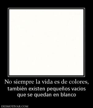 No siempre la vida es de colores, también existen pequeños vacios que se quedan en blanco