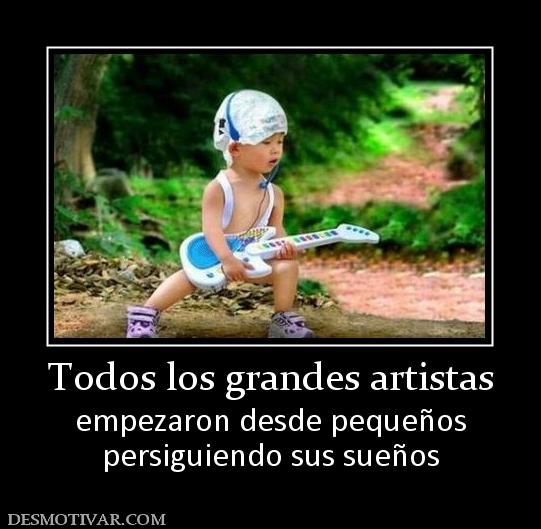 Todos los grandes artistas empezaron desde pequeños persiguiendo sus sueños