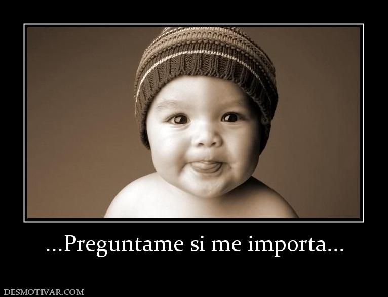 ...Preguntame si me importa...