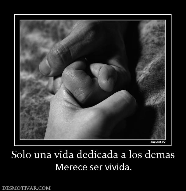 Solo una vida dedicada a los demas Merece ser vivida.