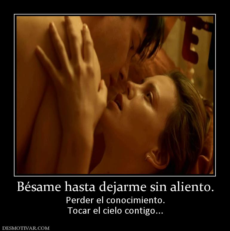 Bésame hasta dejarme sin aliento. Perder el conocimiento. Tocar el cielo contigo...