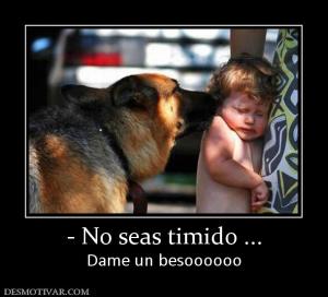 - No seas timido ... Dame un besoooooo