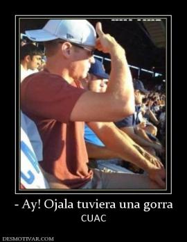 - Ay! Ojala tuviera una gorra CUAC