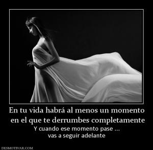En tu vida habrá al menos un momento  en el que te derrumbes completamente Y cuando ese momento pase ... vas a seguir adelante