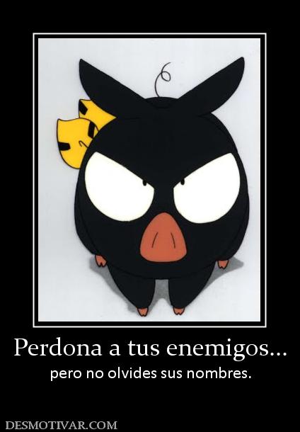 Perdona a tus enemigos... pero no olvides sus nombres.